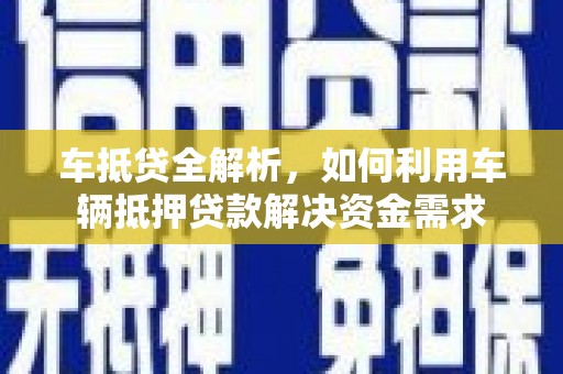 新安车抵贷全解析，如何利用车辆抵押贷款解决资金需求