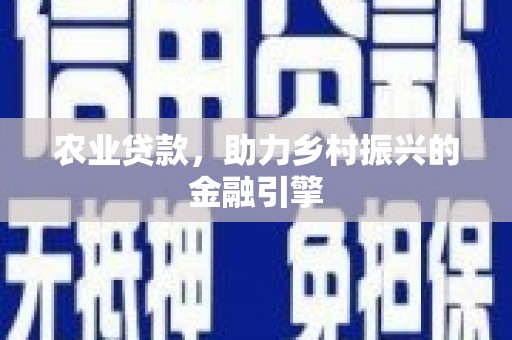 新安农业贷款，助力乡村振兴的金融引擎