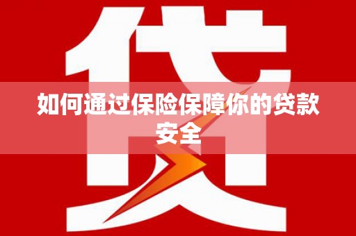 新安如何通过保险保障你的贷款安全