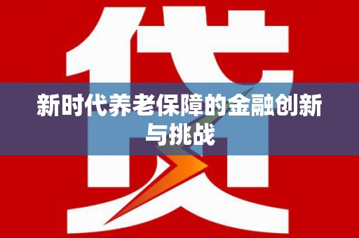 新安新时代养老保障的金融创新与挑战