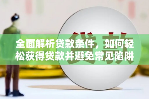 新安全面解析贷款条件，如何轻松获得贷款并避免常见陷阱