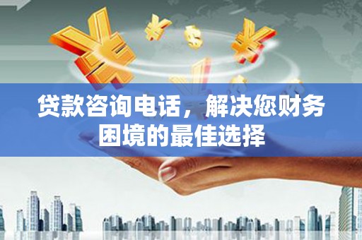 新安贷款咨询电话，解决您财务困境的最佳选择
