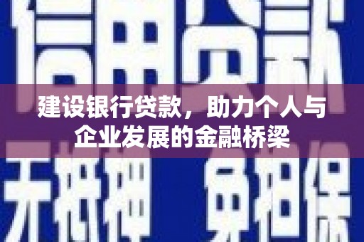 新安建设银行贷款，助力个人与企业发展的金融桥梁