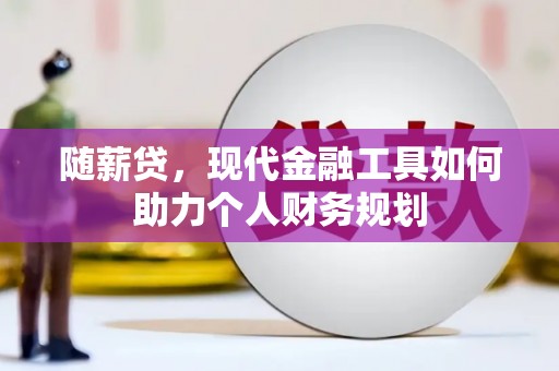 新安随薪贷，现代金融工具如何助力个人财务规划