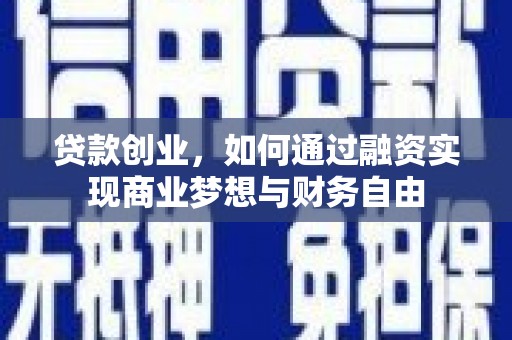 新安贷款创业，如何通过融资实现商业梦想与财务自由