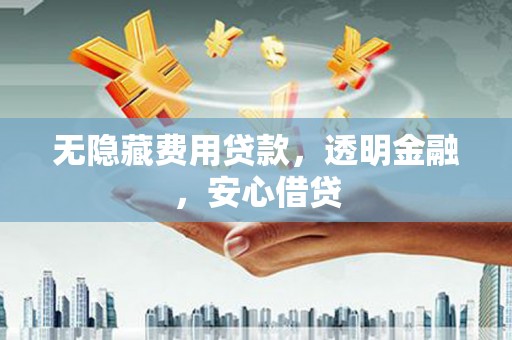 新安无隐藏费用贷款，透明金融，安心借贷