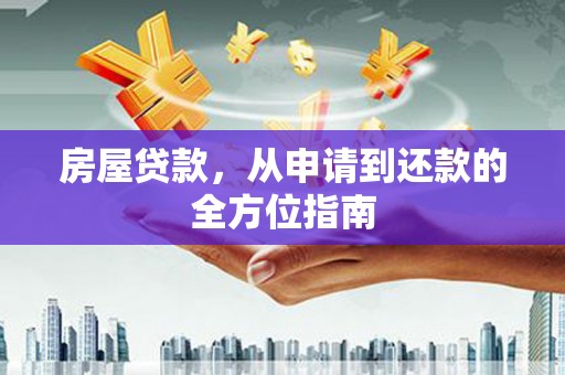 新安房屋贷款，从申请到还款的全方位指南