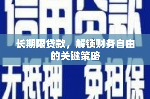 新安长期限贷款，解锁财务自由的关键策略