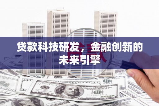 新安贷款科技研发，金融创新的未来引擎