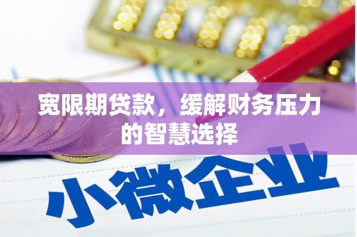 新安宽限期贷款，缓解财务压力的智慧选择