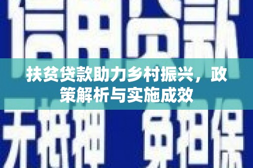新安扶贫贷款助力乡村振兴，政策解析与实施成效