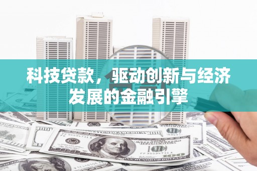 新安科技贷款，驱动创新与经济发展的金融引擎