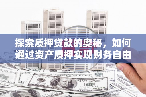 新安探索质押贷款的奥秘，如何通过资产质押实现财务自由
