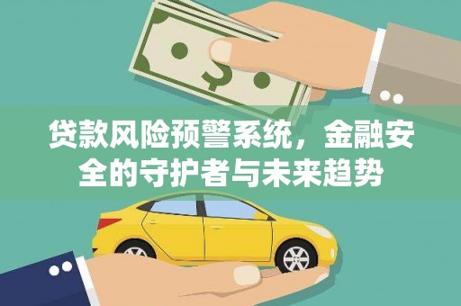 新安贷款风险预警系统，金融安全的守护者与未来趋势