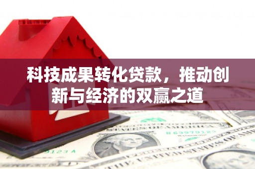 新安科技成果转化贷款，推动创新与经济的双赢之道