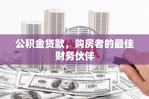 新安公积金贷款，购房者的最佳财务伙伴