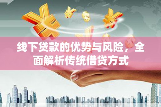 新安线下贷款的优势与风险，全面解析传统借贷方式
