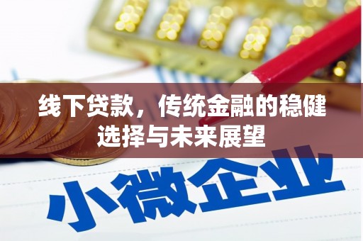 新安线下贷款，传统金融的稳健选择与未来展望
