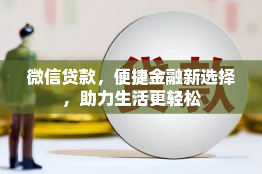 新安微信贷款，便捷金融新选择，助力生活更轻松
