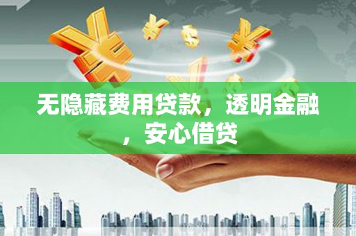 新安无隐藏费用贷款，透明金融，安心借贷