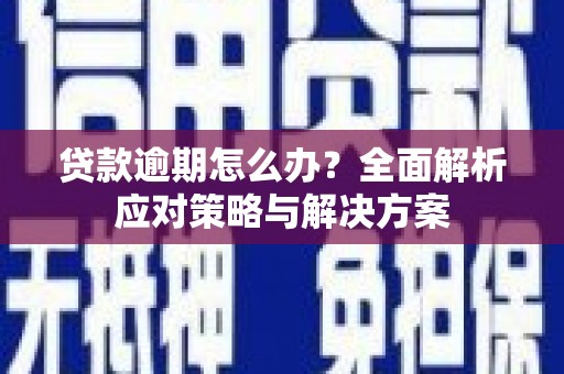 新安贷款逾期怎么办？全面解析应对策略与解决方案