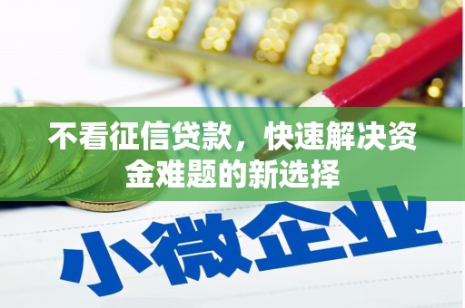 新安不看征信贷款，快速解决资金难题的新选择