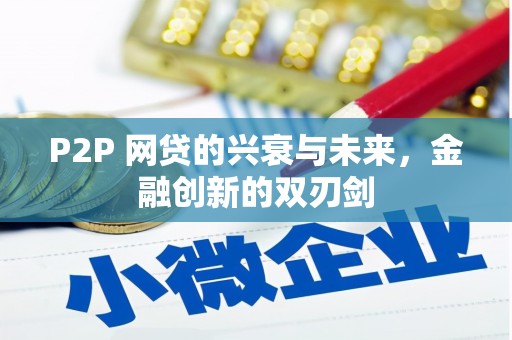 新安P2P 网贷的兴衰与未来，金融创新的双刃剑