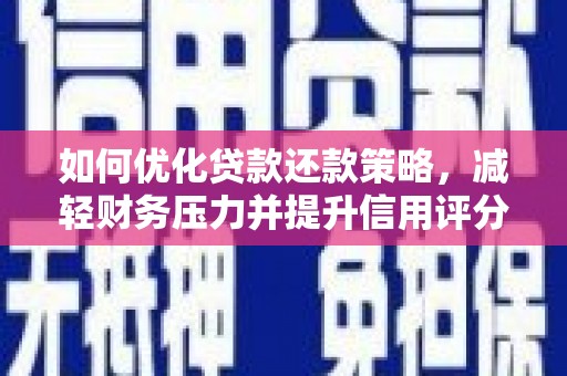 新安如何优化贷款还款策略，减轻财务压力并提升信用评分