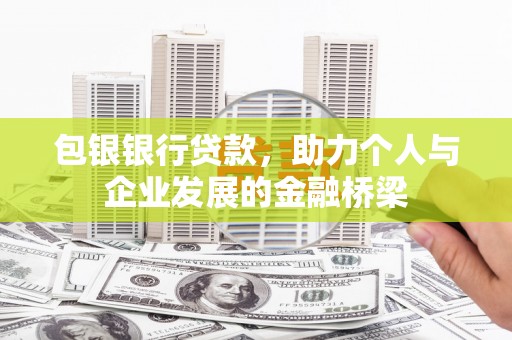 新安包银银行贷款，助力个人与企业发展的金融桥梁