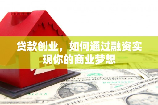 新安贷款创业，如何通过融资实现你的商业梦想