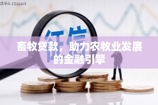 新安畜牧贷款，助力农牧业发展的金融引擎