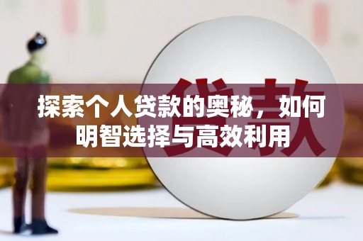 新安探索个人贷款的奥秘，如何明智选择与高效利用