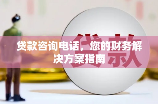 新安贷款咨询电话，您的财务解决方案指南