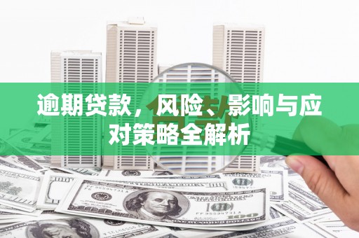 新安逾期贷款，风险、影响与应对策略全解析