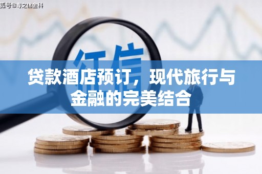 新安贷款酒店预订，现代旅行与金融的完美结合