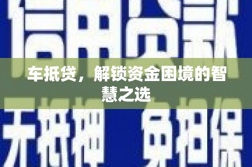 新安车抵贷，解锁资金困境的智慧之选