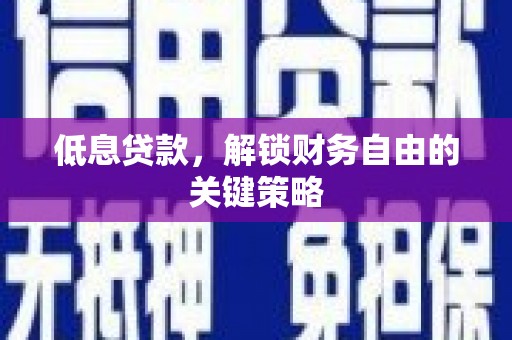 新安低息贷款，解锁财务自由的关键策略