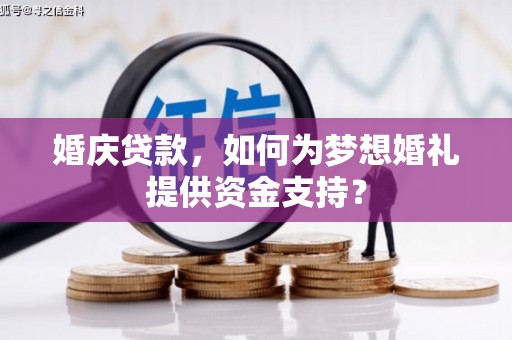 新安婚庆贷款，如何为梦想婚礼提供资金支持？