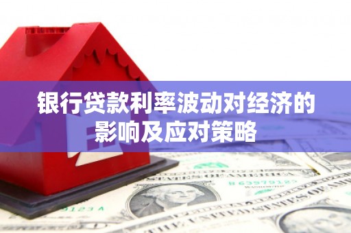 新安银行贷款利率波动对经济的影响及应对策略