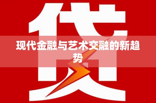 新安现代金融与艺术交融的新趋势