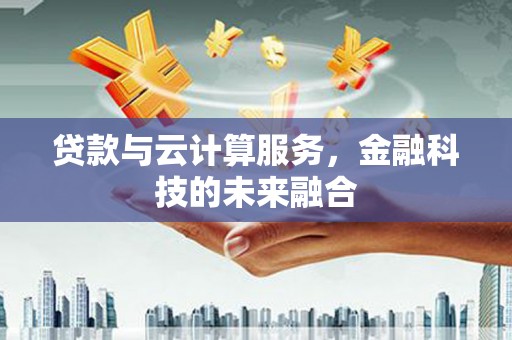 新安贷款与云计算服务，金融科技的未来融合
