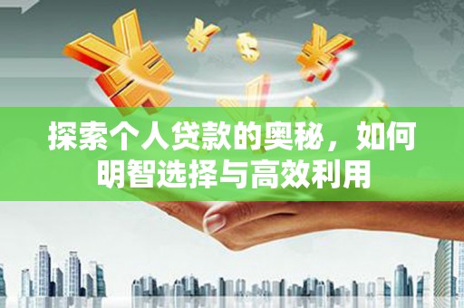 新安探索个人贷款的奥秘，如何明智选择与高效利用