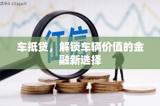 新安车抵贷，解锁车辆价值的金融新选择