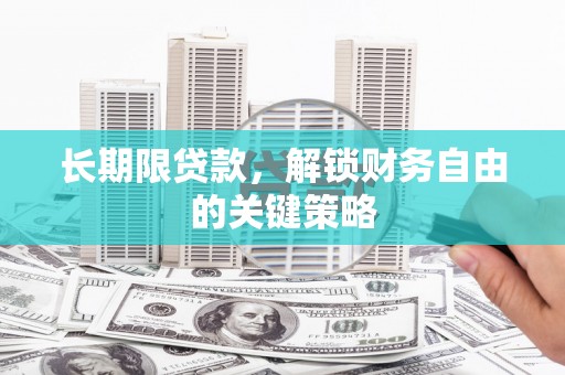 新安长期限贷款，解锁财务自由的关键策略