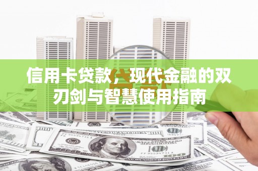 新安信用卡贷款，现代金融的双刃剑与智慧使用指南