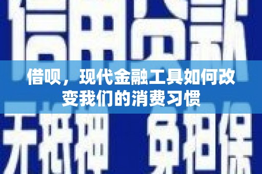 新安借呗，现代金融工具如何改变我们的消费习惯