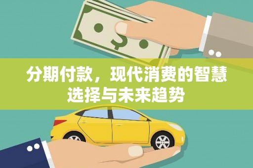 新安分期付款，现代消费的智慧选择与未来趋势
