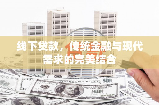 新安线下贷款，传统金融与现代需求的完美结合