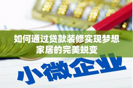 新安如何通过贷款装修实现梦想家居的完美蜕变