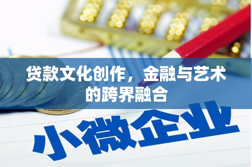 新安贷款文化创作，金融与艺术的跨界融合
